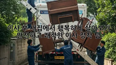 이사 후, 새집에서 행복하게 살아보기: 안전하고 쾌적한 이사 정착 팁