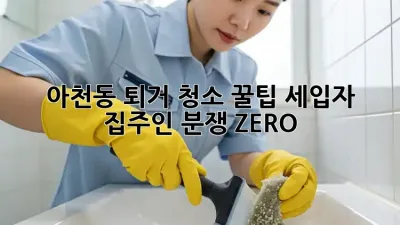 아천동 퇴거 청소 꿀팁🍯: 세입자🏠 집주인🤝 분쟁 ZERO!
